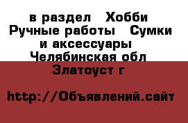  в раздел : Хобби. Ручные работы » Сумки и аксессуары . Челябинская обл.,Златоуст г.